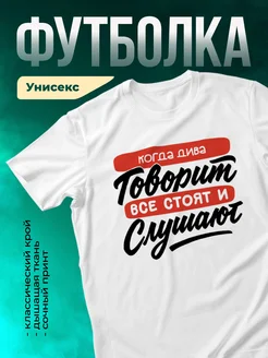Футболка Все стоят и слушают, когда говорит Дива