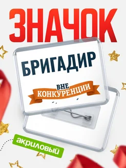 Купить значок акриловый Бригадир вне конкуренции с доставкой по России
