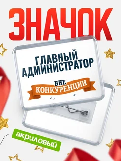 Купить значок акриловый Главный администратор вне конкуренции с доставкой по России