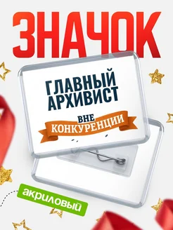 Купить значок акриловый Главный архивист вне конкуренции с доставкой по России