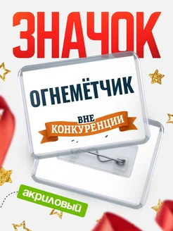 Купить значок акриловый Огнемётчик вне конкуренции с доставкой по России