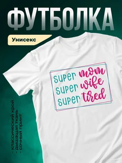 Купить футболку белую с принтом «Супер мама, супер жена, супер уставшая» с доставкой по России