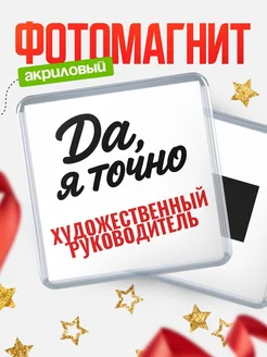Купить магнит сувенирный 65мм с надписью «Да, я точно Художественный руководитель» с доставкой по России
