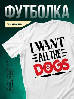 Купить белую футболку «Я хочу всех собак» с доставкой по России — оригинальный подарок